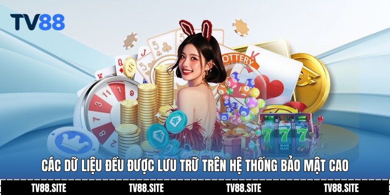 Các dữ liệu đều được lưu trữ trên hệ thống bảo mật cao