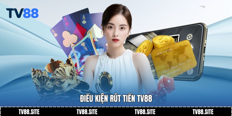 Điều kiện rút tiền TV88