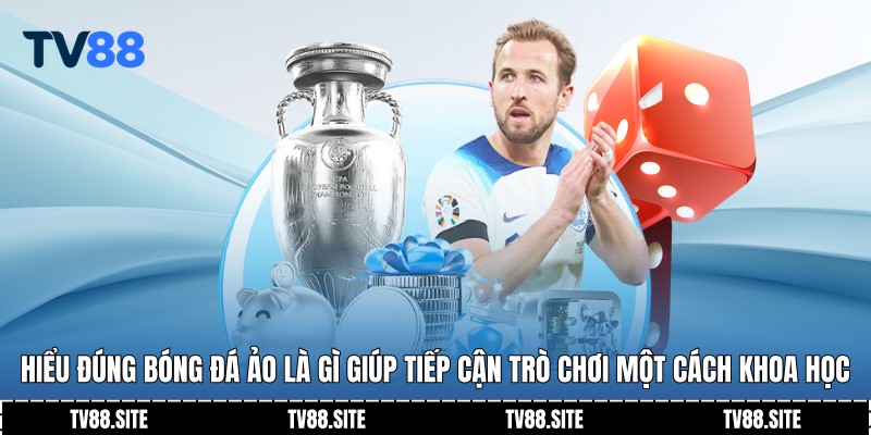 Hiểu đúng bóng đá ảo là gì giúp tiếp cận trò chơi một cách khoa học