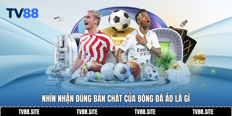 Nhìn nhận đúng bản chất của bóng đá ảo là gì