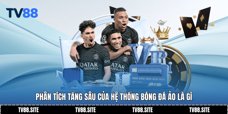 Phân tích tầng sâu của hệ thống bóng đá ảo là gì