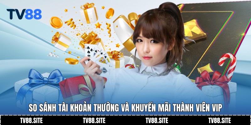 So sánh tài khoản thường và khuyến mãi thành viên vip