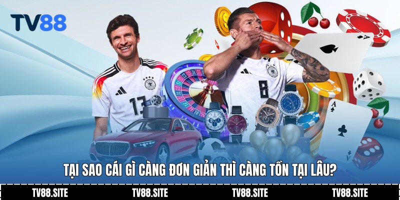 Tại sao cái gì càng đơn giản thì càng tồn tại lâu?