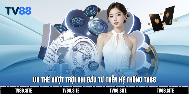 Ưu thế vượt trội khi đầu tư trên hệ thống TV88